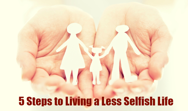 5 Steps to Living a Less Selfish Life